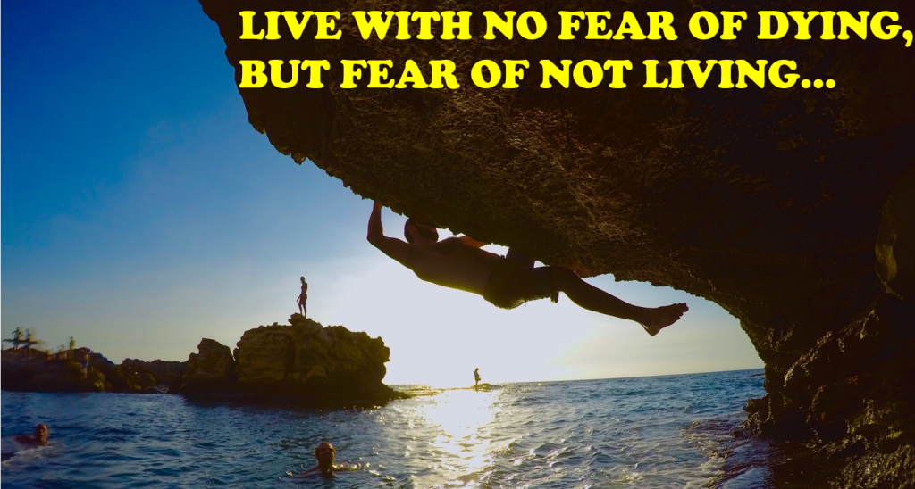 LIVE WITH NO FEAR OF DYING BUT FEAR OF NOT LIVING AT ALL